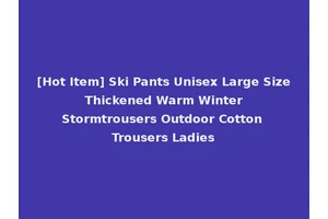 [Hot Item] Ski Pants Unisex Large Size Thickened Warm Winter Stormtrousers Outdoor Cotton Trousers Ladies