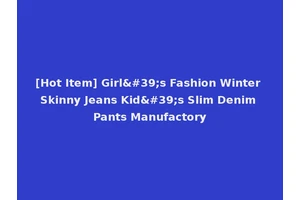 [Hot Item] Girl's Fashion Winter Skinny Jeans Kid's Slim Denim Pants Manufactory