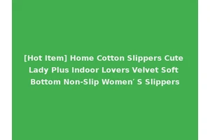[Hot Item] Home Cotton Slippers Cute Lady Plus Indoor Lovers Velvet Soft Bottom Non-Slip Women′ S Slippers