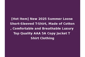 [Hot Item] New 2025 Summer Loose Short-Sleeved T-Shirt, Made of Cotton, Comfortable and Breathable Luxury Top Quality AAA 5A Copy Jacket T Shirt Clothing