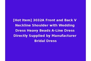 [Hot Item] 3032A Front and Back V Neckline Shoulder with Wedding Dress Heavy Beads A-Line Dress Directly Supplied by Manufacturer Bridal Dress