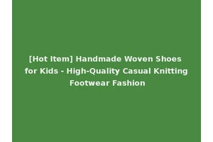 [Hot Item] Handmade Woven Shoes for Kids - High-Quality Casual Knitting Footwear Fashion