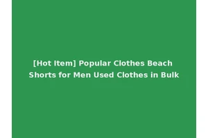 [Hot Item] Popular Clothes Beach Shorts for Men Used Clothes in Bulk
