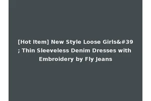 [Hot Item] New Style Loose Girls' Thin Sleeveless Denim Dresses with Embroidery by Fly Jeans