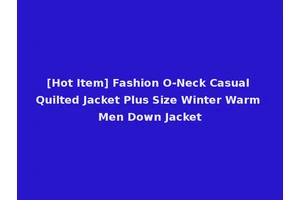 [Hot Item] Fashion O-Neck Casual Quilted Jacket Plus Size Winter Warm Men Down Jacket