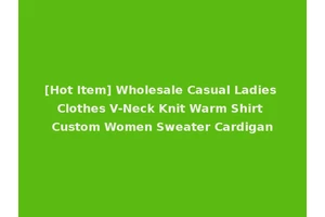 [Hot Item] Wholesale Casual Ladies Clothes V-Neck Knit Warm Shirt Custom Women Sweater Cardigan