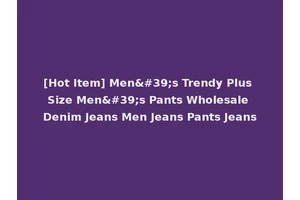 [Hot Item] Men's Trendy Plus Size Men's Pants Wholesale Denim Jeans Men Jeans Pants Jeans