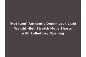 [Hot Item] Authentic Denim Look Light Weight High Stretch Mens Shorts with Rolled Leg Opening
