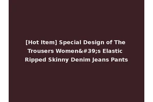 [Hot Item] Special Design of The Trousers Women's Elastic Ripped Skinny Denim Jeans Pants