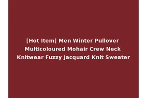 [Hot Item] Men Winter Pullover Multicoloured Mohair Crew Neck Knitwear Fuzzy Jacquard Knit Sweater