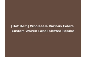 [Hot Item] Wholesale Various Colors Custom Woven Label Knitted Beanie