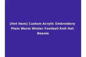 [Hot Item] Custom Acrylic Embroidery Plain Warm Winter Football Knit Hat Beanie