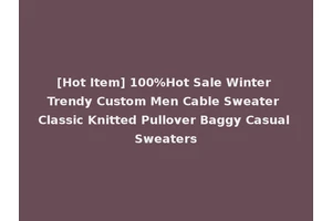 [Hot Item] 100%Hot Sale Winter Trendy Custom Men Cable Sweater Classic Knitted Pullover Baggy Casual Sweaters
