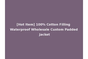 [Hot Item] 100% Cotton Filling Waterproof Wholesale Custom Padded Jacket