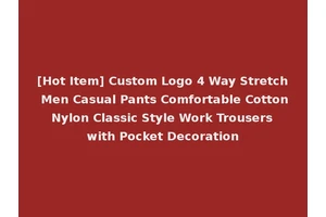 [Hot Item] Custom Logo 4 Way Stretch Men Casual Pants Comfortable Cotton Nylon Classic Style Work Trousers with Pocket Decoration