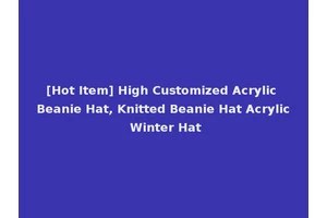[Hot Item] High Customized Acrylic Beanie Hat, Knitted Beanie Hat Acrylic Winter Hat