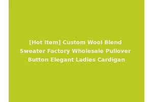 [Hot Item] Custom Wool Blend Sweater Factory Wholesale Pullover Button Elegant Ladies Cardigan
