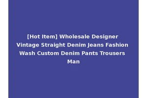 [Hot Item] Wholesale Designer Vintage Straight Denim Jeans Fashion Wash Custom Denim Pants Trousers Man