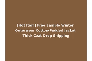 [Hot Item] Free Sample Winter Outerwear Cotton-Padded Jacket Thick Coat Drop Shipping
