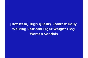 [Hot Item] High Quality Comfort Daily Walking Soft and Light Weight Clog Women Sandals