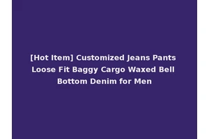 [Hot Item] Customized Jeans Pants Loose Fit Baggy Cargo Waxed Bell Bottom Denim for Men