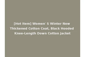 [Hot Item] Women′ S Winter New Thickened Cotton Coat, Black Hooded Knee-Length Down Cotton Jacket