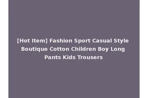 [Hot Item] Fashion Sport Casual Style Boutique Cotton Children Boy Long Pants Kids Trousers
