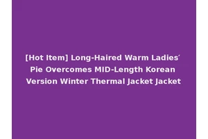 [Hot Item] Long-Haired Warm Ladies′ Pie Overcomes MID-Length Korean Version Winter Thermal Jacket Jacket