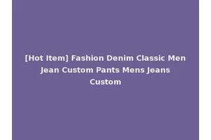 [Hot Item] Fashion Denim Classic Men Jean Custom Pants Mens Jeans Custom