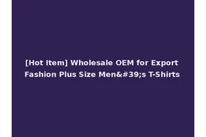 [Hot Item] Wholesale OEM for Export Fashion Plus Size Men's T-Shirts