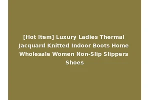 [Hot Item] Luxury Ladies Thermal Jacquard Knitted Indoor Boots Home Wholesale Women Non-Slip Slippers Shoes