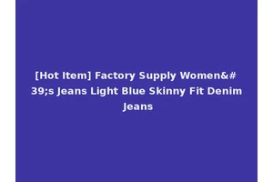 [Hot Item] Factory Supply Women's Jeans Light Blue Skinny Fit Denim Jeans