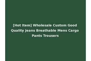 [Hot Item] Wholesale Custom Good Quality Jeans Breathable Mens Cargo Pants Trousers