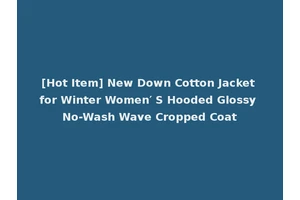 [Hot Item] New Down Cotton Jacket for Winter Women′ S Hooded Glossy No-Wash Wave Cropped Coat