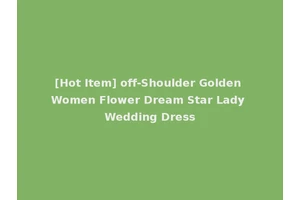 [Hot Item] off-Shoulder Golden Women Flower Dream Star Lady Wedding Dress