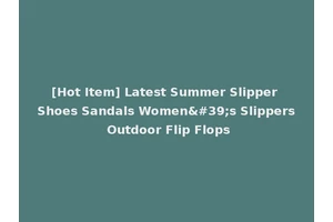 [Hot Item] Latest Summer Slipper Shoes Sandals Women's Slippers Outdoor Flip Flops