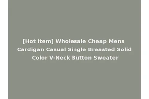 [Hot Item] Wholesale Cheap Mens Cardigan Casual Single Breasted Solid Color V-Neck Button Sweater