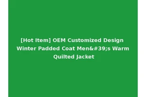 [Hot Item] OEM Customized Design Winter Padded Coat Men's Warm Quilted Jacket