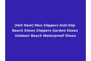 [Hot Item] Men Slippers Anti-Slip Beach Shoes Slippers Garden Shoes Outdoor Beach Waterproof Shoes