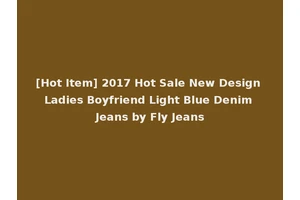 [Hot Item] 2017 Hot Sale New Design Ladies Boyfriend Light Blue Denim Jeans by Fly Jeans