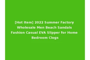 [Hot Item] 2022 Summer Factory Wholesale Men Beach Sandals Fashion Casual EVA Slipper for Home Bedroom Clogs