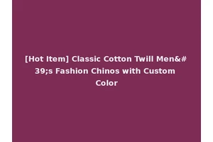 [Hot Item] Classic Cotton Twill Men's Fashion Chinos with Custom Color