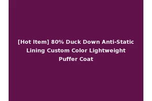 [Hot Item] 80% Duck Down Anti-Static Lining Custom Color Lightweight Puffer Coat