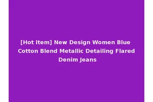[Hot Item] New Design Women Blue Cotton Blend Metallic Detailing Flared Denim Jeans