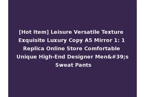 [Hot Item] Leisure Versatile Texture Exquisite Luxury Copy A5 Mirror 1: 1 Replica Online Store Comfortable Unique High-End Designer Men's Sweat Pants