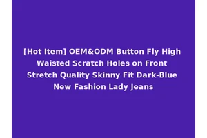 [Hot Item] OEM&ODM Button Fly High Waisted Scratch Holes on Front Stretch Quality Skinny Fit Dark-Blue New Fashion Lady Jeans
