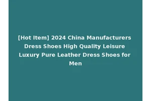[Hot Item] 2024 China Manufacturers Dress Shoes High Quality Leisure Luxury Pure Leather Dress Shoes for Men