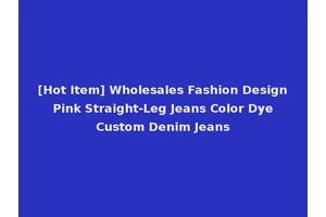 [Hot Item] Wholesales Fashion Design Pink Straight-Leg Jeans Color Dye Custom Denim Jeans