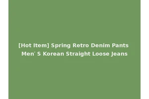 [Hot Item] Spring Retro Denim Pants Men′ S Korean Straight Loose Jeans