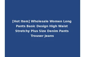 [Hot Item] Wholesale Women Long Pants Basic Design High Waist Stretchy Plus Size Denim Pants Trouser Jeans